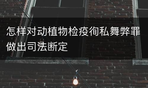 怎样对动植物检疫徇私舞弊罪做出司法断定