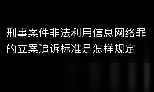刑事案件非法利用信息网络罪的立案追诉标准是怎样规定