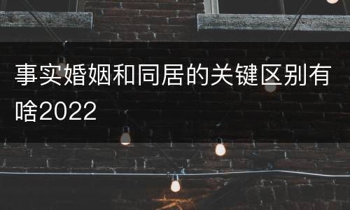 事实婚姻和同居的关键区别有啥2022