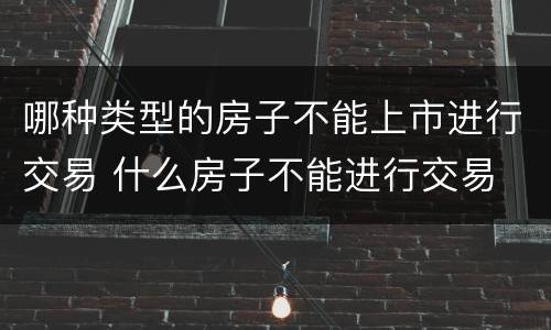 哪种类型的房子不能上市进行交易 什么房子不能进行交易