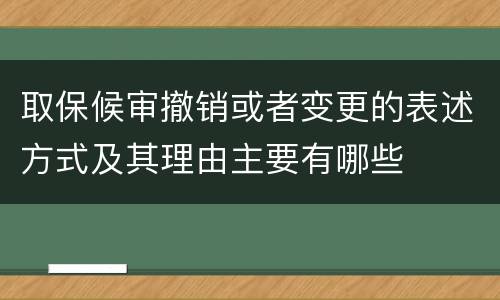 取保候审撤销或者变更的表述方式及其理由主要有哪些