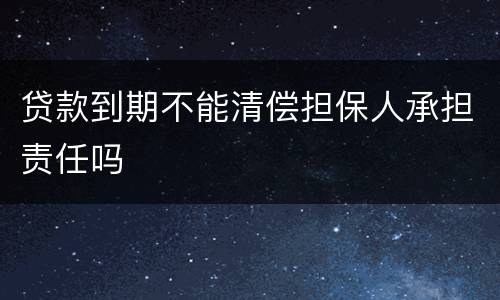 贷款到期不能清偿担保人承担责任吗