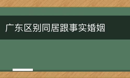 广东区别同居跟事实婚姻