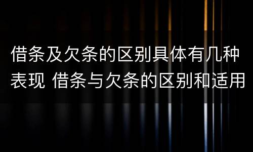 借条及欠条的区别具体有几种表现 借条与欠条的区别和适用要点