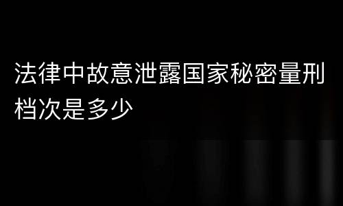 法律中故意泄露国家秘密量刑档次是多少