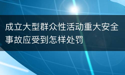 成立大型群众性活动重大安全事故应受到怎样处罚