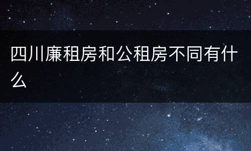 四川廉租房和公租房不同有什么