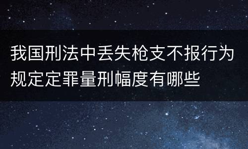 我国刑法中丢失枪支不报行为规定定罪量刑幅度有哪些