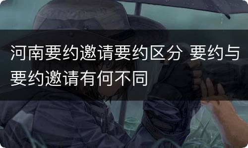 河南要约邀请要约区分 要约与要约邀请有何不同