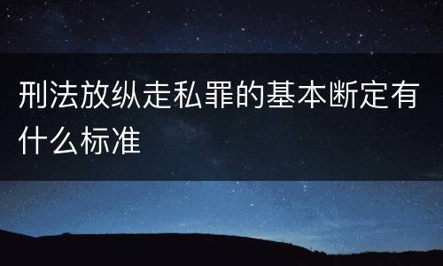 刑法放纵走私罪的基本断定有什么标准