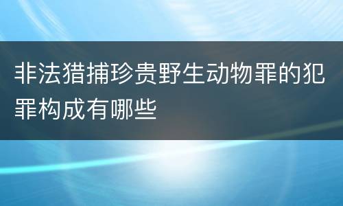 非法猎捕珍贵野生动物罪的犯罪构成有哪些