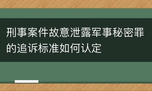 刑事案件故意泄露军事秘密罪的追诉标准如何认定