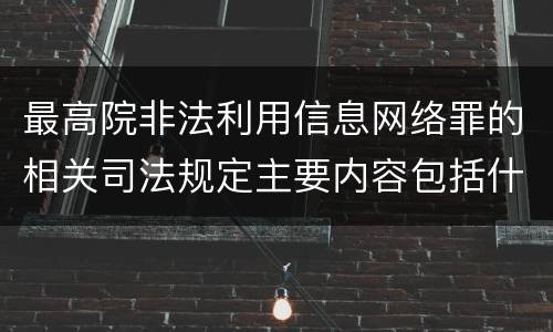 最高院非法利用信息网络罪的相关司法规定主要内容包括什么