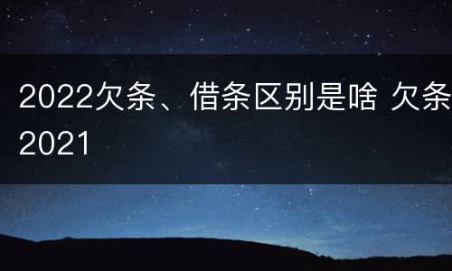 2022欠条、借条区别是啥 欠条2021