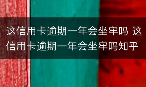 这信用卡逾期一年会坐牢吗 这信用卡逾期一年会坐牢吗知乎