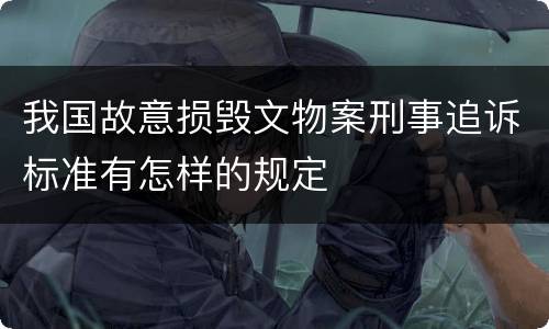 我国故意损毁文物案刑事追诉标准有怎样的规定