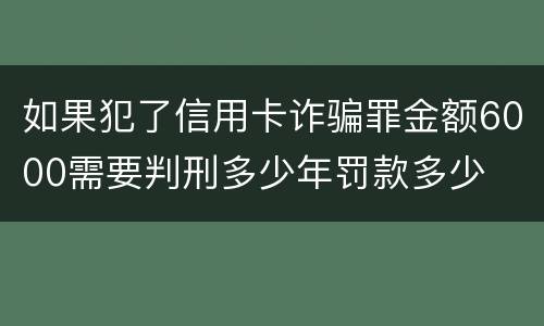 如果犯了信用卡诈骗罪金额6000需要判刑多少年罚款多少