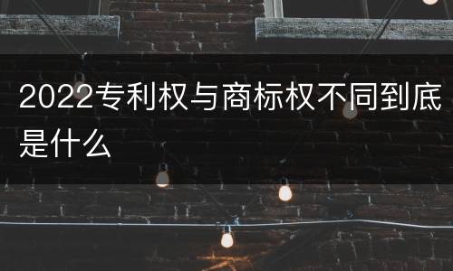 2022专利权与商标权不同到底是什么