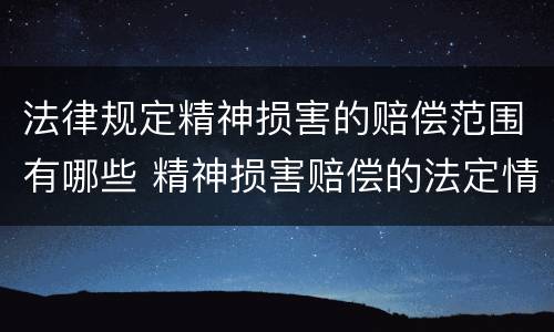法律规定精神损害的赔偿范围有哪些 精神损害赔偿的法定情形