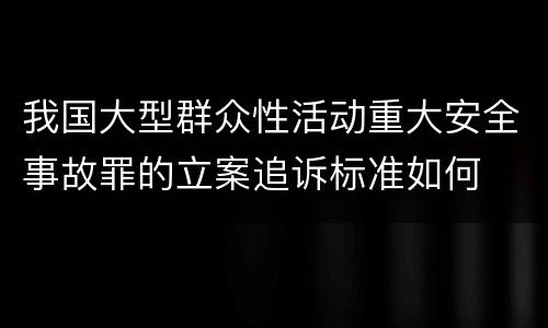 我国大型群众性活动重大安全事故罪的立案追诉标准如何