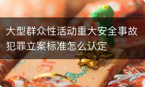 大型群众性活动重大安全事故犯罪立案标准怎么认定