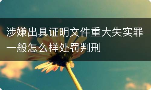 涉嫌出具证明文件重大失实罪一般怎么样处罚判刑