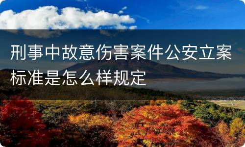 刑事中故意伤害案件公安立案标准是怎么样规定