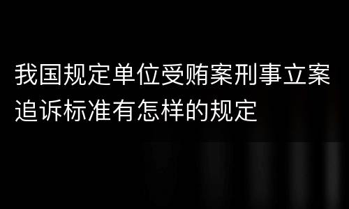 我国规定单位受贿案刑事立案追诉标准有怎样的规定