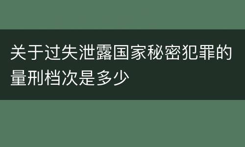 关于过失泄露国家秘密犯罪的量刑档次是多少