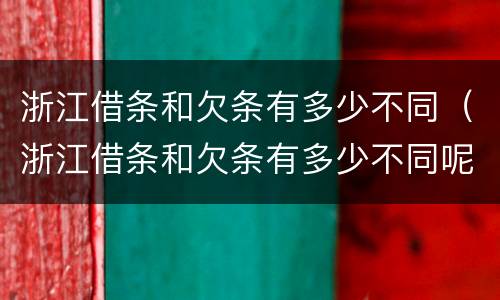 浙江借条和欠条有多少不同（浙江借条和欠条有多少不同呢）