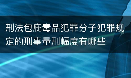 刑法包庇毒品犯罪分子犯罪规定的刑事量刑幅度有哪些
