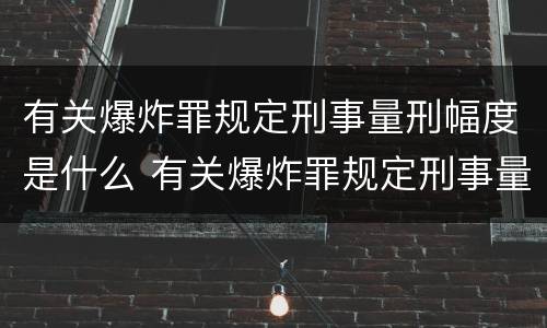 有关爆炸罪规定刑事量刑幅度是什么 有关爆炸罪规定刑事量刑幅度是什么标准