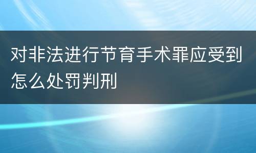 对非法进行节育手术罪应受到怎么处罚判刑