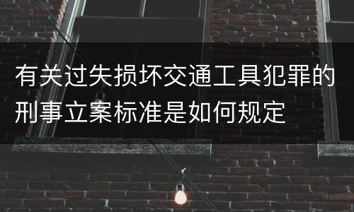 有关过失损坏交通工具犯罪的刑事立案标准是如何规定
