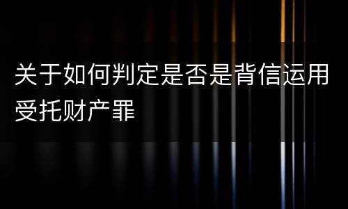 关于如何判定是否是背信运用受托财产罪