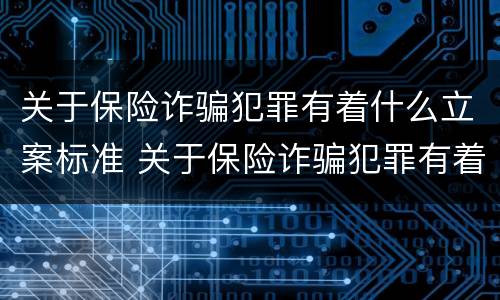 关于保险诈骗犯罪有着什么立案标准 关于保险诈骗犯罪有着什么立案标准