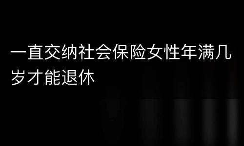 一直交纳社会保险女性年满几岁才能退休