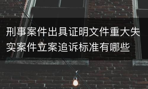 刑事案件出具证明文件重大失实案件立案追诉标准有哪些