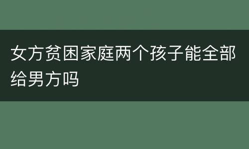 女方贫困家庭两个孩子能全部给男方吗