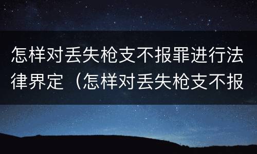 怎样对丢失枪支不报罪进行法律界定（怎样对丢失枪支不报罪进行法律界定呢）