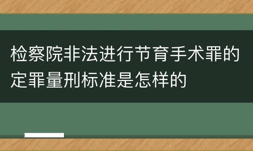 检察院非法进行节育手术罪的定罪量刑标准是怎样的