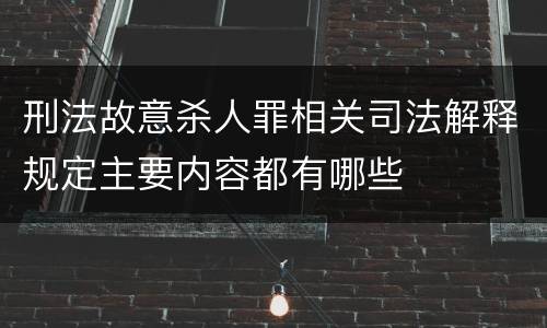 刑法故意杀人罪相关司法解释规定主要内容都有哪些