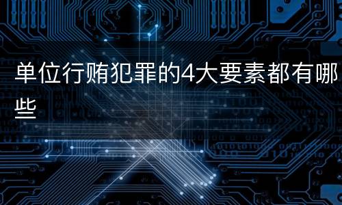 单位行贿犯罪的4大要素都有哪些