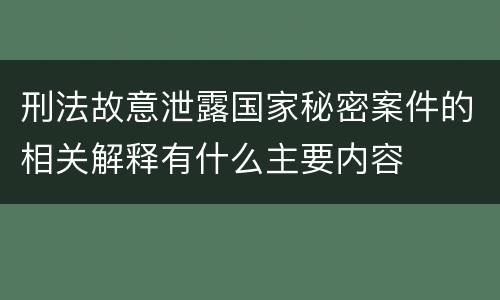 刑法故意泄露国家秘密案件的相关解释有什么主要内容