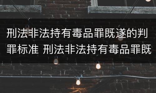 刑法非法持有毒品罪既遂的判罪标准 刑法非法持有毒品罪既遂的判罪标准是
