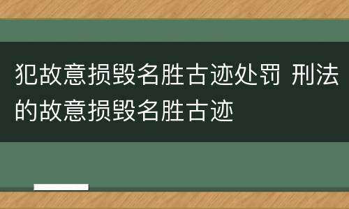 犯故意损毁名胜古迹处罚 刑法的故意损毁名胜古迹