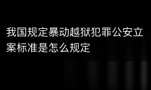我国规定暴动越狱犯罪公安立案标准是怎么规定