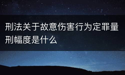 刑法关于故意伤害行为定罪量刑幅度是什么