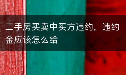 二手房买卖中买方违约，违约金应该怎么给