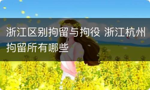 浙江区别拘留与拘役 浙江杭州拘留所有哪些